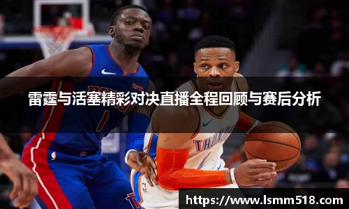 雷霆与活塞精彩对决直播全程回顾与赛后分析