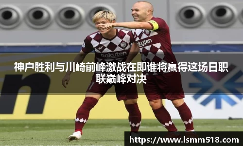 神户胜利与川崎前峰激战在即谁将赢得这场日职联巅峰对决