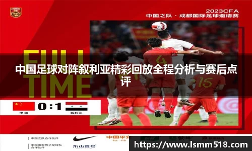 中国足球对阵叙利亚精彩回放全程分析与赛后点评