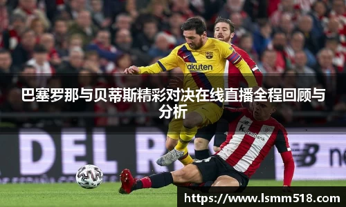巴塞罗那与贝蒂斯精彩对决在线直播全程回顾与分析